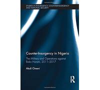 Counter-Insurgency in Nigeria: The Military and Operations against Boko Haram, 2011-2017 (Studies in Insurgency, Counterinsurgency and National Security)