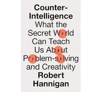 Counter-Intelligence : What the Secret World Can Teach Us About Problem-Solving and Creativity