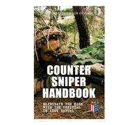 Counter Sniper Handbook - Eliminate the Risk with the Official US Army Manual: Suitable Countersniping Equipment, Rifles, Ammunition, Noise and Muzzle ... and Decisive Reaction to the Attack