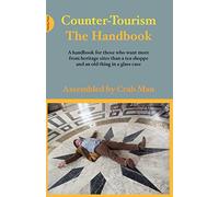 Counter Tourism The Handbook: A Handbook for Those Who Want More from Heritage Sites Than a Tea Shoppe and an Old Thing in a Glass Case