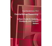 Counterfactual Reasoning: A Basic Guide for Analysts, Strategists, and Decision Makers