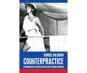 Counterpractice: Psychoanalysis, Politics and the Art of French Feminism (Rethinking Art's Histories)
