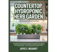 COUNTERTOP HYDROPONIC HERB GARDEN: The Complete Kitchen Hydroponics Handbook for AeroGarden, LetPot, iDOO, and Every Countertop System - Grow 10 Culinary Herbs from Seed to Harvest