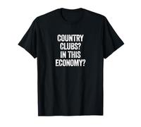 Country Clubs? in This Economy? Funny Sarcastic Golf Quote T-Shirt