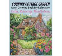 Country Cottage Garden Adult Coloring Book For Relaxation: Calm, Relaxing, Mindfulness, Stress Relief from Quiet Scenes of Rural Life, Rustic Places (Relaxing Country Scenes)