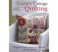 Country Cottage Quilting: 15 Quirky Quilt Projects Combining Stitchery with Patchwork