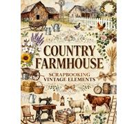 Country Farmhouse Scrapbook Papers: Rustic Barns, Farm Animals, Wildflowers, Vintage Tools, Wooden Wagons, Garden Botanicals & Rural Ephemera