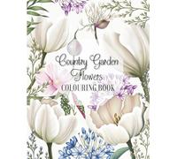 Country Garden Flowers COLOURING BOOK: Relaxing Adult, Teen and Children's Colouring Book (Relaxing & Easy)