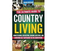 Country Living: The Ultimate Guide to Homesteading, Beekeeping, Raising Livestock, and Achieving Self-Sufficiency in the Countryside