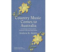 Country Music Comes to Australia : An American Art Form and Its Evolution in the Land Down Under