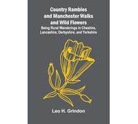 Country Rambles, and Manchester Walks and Wild Flowers; Being Rural Wanderings in Cheshire, Lancashire, Derbyshire, and Yorkshire
