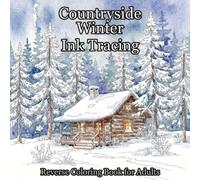 Countryside Winter Ink Tracing: Reverse Coloring Book for Adults: Trace White Lines with Black Pen to Reveal Cozy Winter Cabins, Snowy Forests, Lanterns & Rustic Scenes