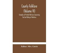 County folklore (Volume VI); Examples of Printed Folk-Lore Concerning the East Riding of Yorkshire