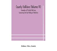 County folklore (Volume VI); Examples of Printed Folk-Lore Concerning the East Riding of Yorkshire