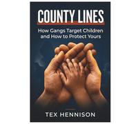 COUNTY LINES - How Gangs Target Children and How to Protect Yours: A Practical Guide to Spotting Grooming, Preventing Exploitation, and Keeping Your Child Safe