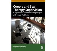Couple and Sex Therapy Supervision : A Supervisor’s Guide to Treating Couples with Sexual Problems