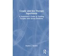 Couple and Sex Therapy Supervision : A Supervisor’s Guide to Treating Couples with Sexual Problems