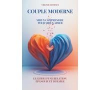 COUPLE MODERNE: MIEUX COMPRENDRE POUR MIEUX AIMER : le guide d'une relation épanouie et durable