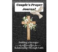 Couple’s Prayer Journal: Building a Stronger Relationship Through Faith: Daily Devotions, Guided Prayers, and Bible Verses to Deepen Your Relationship with Each Other and God"