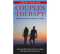 Couples Therapy: Cognitive-behavioral Therapy for Couples (Learn the Best Ways to Build a Happy Marriage and Avoid Divorce)