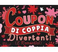 Coupon di coppia: 50+ Buoni d’Amore da Ritagliare per Lui e Lei - Una Sorpresa Originale, Divertente e Romantica per San Valentino, Anniversario o Compleanno