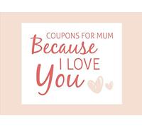 Coupons for Mum Because I Love You: Book of 40 Blank Coupons to Fill in and Show Your Appreciation for a Very Special Mother