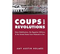 Coups and Revolutions: Mass Mobilization, the Egyptian Military, and the United States from Mubarak to Sisi