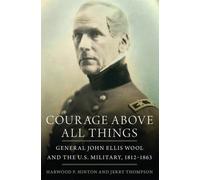 Courage Above All Things: General John Ellis Wool and the U.S. Military, 1812-1863
