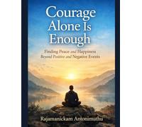 Courage Alone Is Enough: Finding Peace and Happiness Beyond Positive and Negative Events
