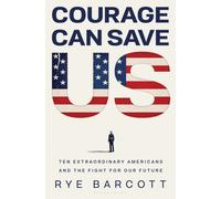 Courage Can Save Us : Ten Extraordinary Americans and the Fight for Our Future