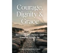 Courage, Dignity & Grace: Becoming the Person God Created You to Be (BEGINNING THE WALK)