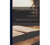 Courage for the Crisis: Strength for Today, Hope for Tomorrow; How to Find Peace of Mind and Fortitude of Spirit for the Dangerous Days Ahead