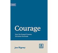 Courage: How the Gospel Creates Christian Fortitude (Growing Gospel Integrity)