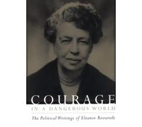 Courage in a Dangerous World - The Political Writings of Eleanor Roosevelt