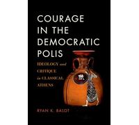 COURAGE IN THE DEMOCRATIC POLIS P: Ideology and Critique in Classical Athens