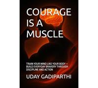 Courage Is a Muscle: Train Your Mind Like Your Body - Build Everyday Bravery Through Discipline and Action