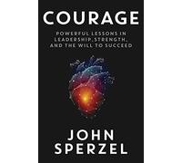 Courage: Powerful Lessons in Leadership, Strength, and the Will to Succeed