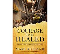 Courage to Be Healed: Finding Hope to Restore Your Soul
