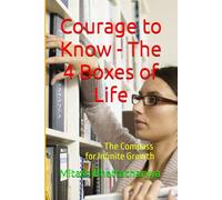 Courage to Know - The 4 Boxes of Life: The Compass for Infinite Growth