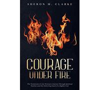 Courage Under Fire: The Testimony of one Woman's Journey Through Spiritual Warfare and the Delivering Hand of a Mighty God.