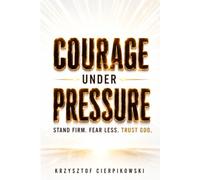 Courage Under Pressure: Overcome Anxiety, Defeat Fear, and Stand Strong When You Feel Alone (Biblical Wisdom Series)
