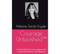 Courage Unleashed™: A Field Guide & Practice Manual for Leadership Without Self-Betrayal