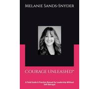 Courage Unleashed™: A Field Guide & Practice Manual for Leadership Without Self-Betrayal