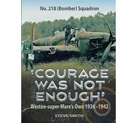 Courage Was Not Enough: No. 218 (Bomber) Squadron - Weston-Super-Mare's Own, 1936-1942