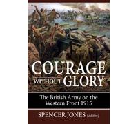 Courage Without Glory : The British Army on the Western Front 1915