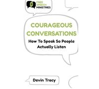 Courageous Conversations: How to Speak So People Actually Listen