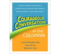 Courageous Conversations in the Classroom : Using Children's Literature to Support Social and Emotional Growth, Positive Identity, and Mental Health