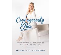 Courageously You: Seven Simple Frameworks to Create a Life You Love
