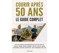 Courir après 50 ans : Le guide complet: Entraînement, santé et performance : toutes les clés pour courir mieux et durer sans blessure