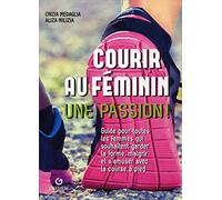 Courir au féminin, une passion !: Guide pour toutes les femmes qui souhaitent garder la forme, maigrir et s'amuser avec la course à pied.